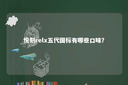 悦刻relx五代国标有哪些口味	？ 